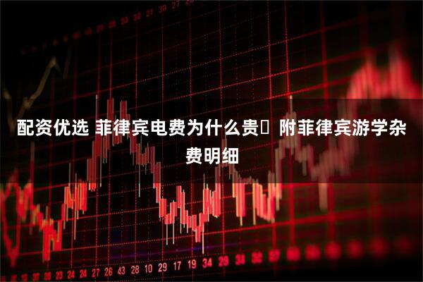 配资优选 菲律宾电费为什么贵❓附菲律宾游学杂费明细