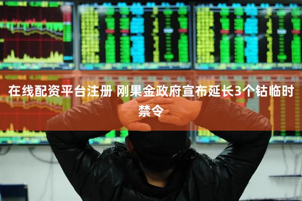 在线配资平台注册 刚果金政府宣布延长3个钴临时禁令