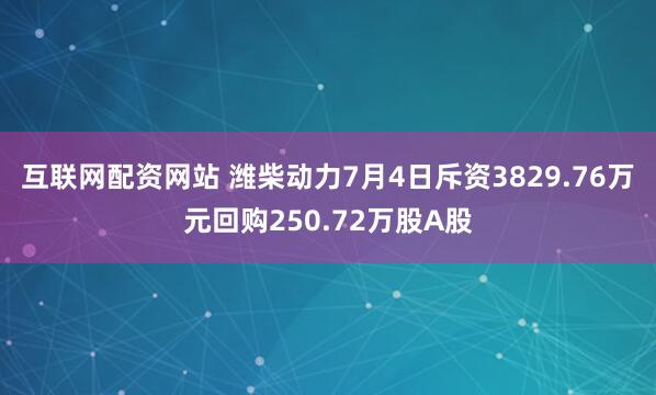 互联网配资网站 潍柴动力7月4日斥资3829.76万元回购250.72万股A股