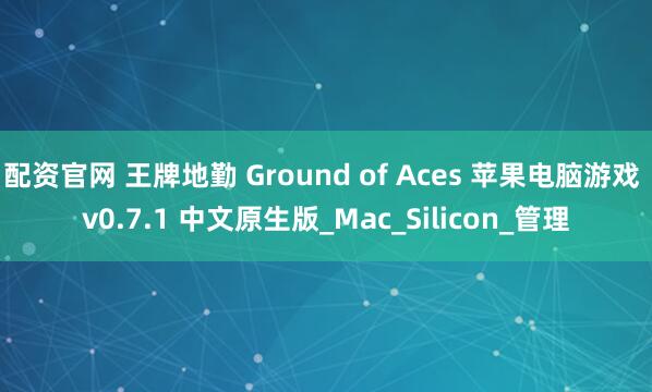 配资官网 王牌地勤 Ground of Aces 苹果电脑游戏 v0.7.1 中文原生版_Mac_Silicon_管理