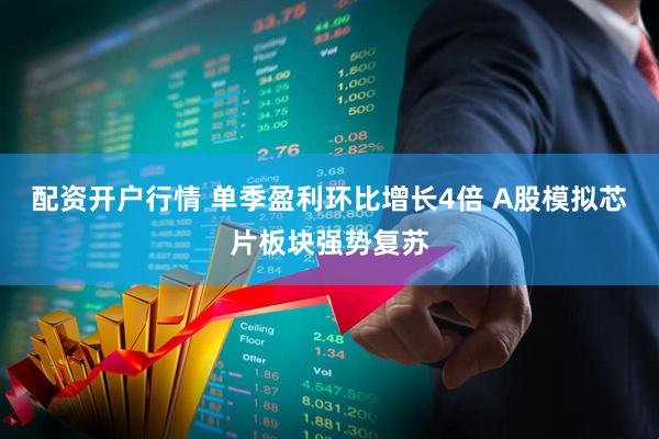 配资开户行情 单季盈利环比增长4倍 A股模拟芯片板块强势复苏