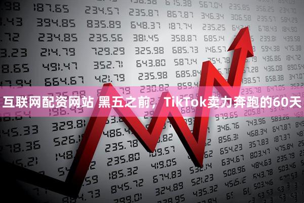 互联网配资网站 黑五之前,TikTok卖力奔跑的60天