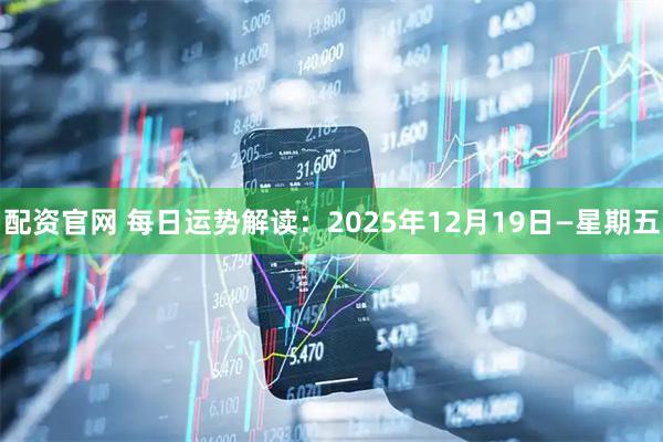配资官网 每日运势解读：2025年12月19日—星期五