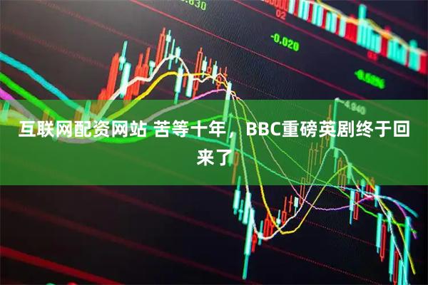 互联网配资网站 苦等十年，BBC重磅英剧终于回来了