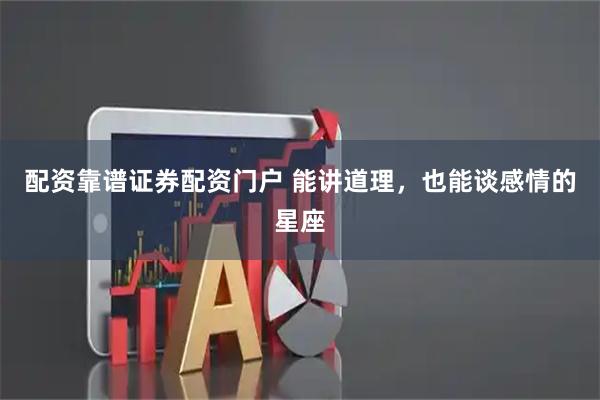 配资靠谱证券配资门户 能讲道理，也能谈感情的星座